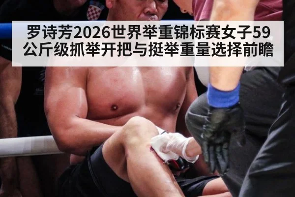 罗诗芳2026世界举重锦标赛女子59公斤级抓举开把与挺举重量选择前瞻
