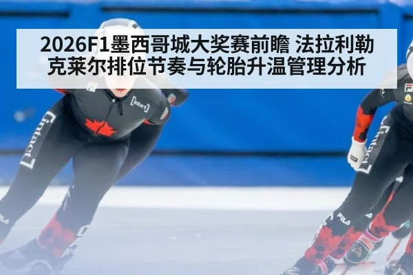 2026F1墨西哥城大奖赛前瞻 法拉利勒克莱尔排位节奏与轮胎升温管理分析